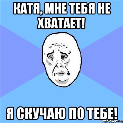 катя, мне тебя не хватает! я скучаю по тебе!, Мем Okay face