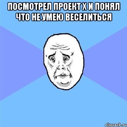 посмотрел проект х и понял что не умею веселиться , Мем Okay face