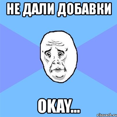 не дали добавки okay..., Мем Okay face