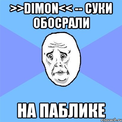 >>dimon<< -- суки обосрали на паблике, Мем Okay face