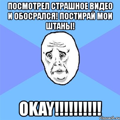 посмотрел страшное видео и обосрался! постирай мои штаны! okay!!!, Мем Okay face