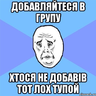 добавляйтеся в групу хтося не добавів тот лох тупой, Мем Okay face