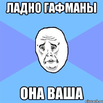 ладно гафманы она ваша, Мем Okay face