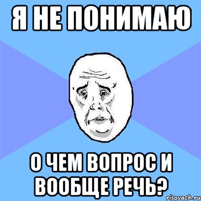 я не понимаю о чем вопрос и вообще речь?, Мем Okay face