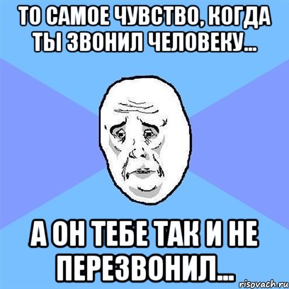 то самое чувство, когда ты звонил человеку... а он тебе так и не перезвонил..., Мем Okay face