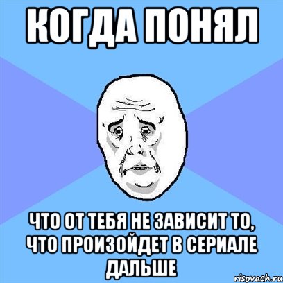 когда понял что от тебя не зависит то, что произойдет в сериале дальше, Мем Okay face