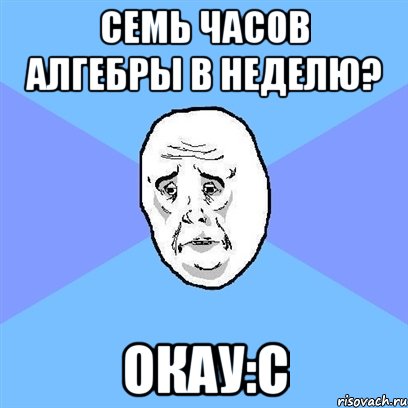 семь часов алгебры в неделю? окау:с, Мем Okay face