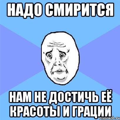 надо смирится нам не достичь её красоты и грации, Мем Okay face