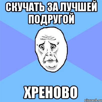 скучать за лучшей подругой хреново, Мем Okay face