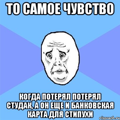 то самое чувство когда потерял потерял студак, а он еще и банковская карта для стипухи, Мем Okay face