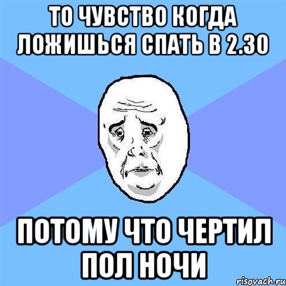 то чувство когда ложишься спать в 2.30 потому что чертил пол ночи, Мем Okay face