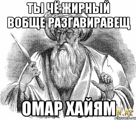 ты чё жирный вобще разгавиравещ омар хайям, Мем омар хайям