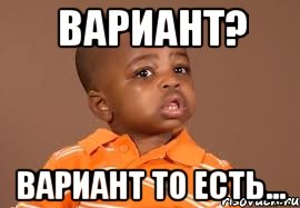 вариант? вариант то есть...