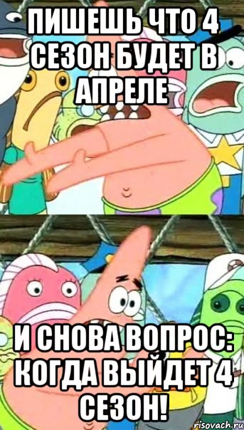 пишешь что 4 сезон будет в апреле и снова вопрос: когда выйдет 4 сезон!, Мем Патрик (берешь и делаешь)