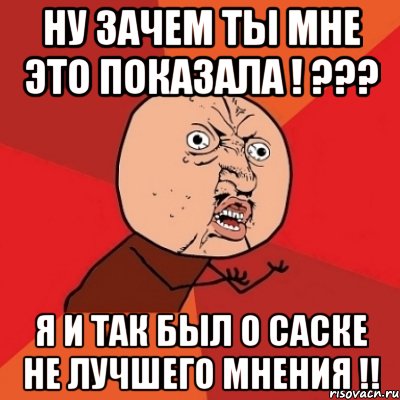 ну зачем ты мне это показала ! ??? я и так был о саске не лучшего мнения !!, Мем Почему