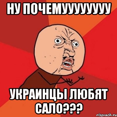 ну почемуууууууу украинцы любят сало???, Мем Почему