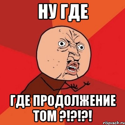 ну где где продолжение том ?!?!?!, Мем Почему