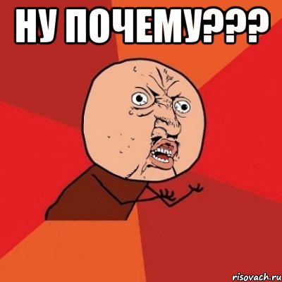 ну почему??? , Мем Почему