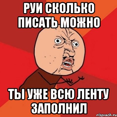 руи сколько писать можно ты уже всю ленту заполнил, Мем Почему