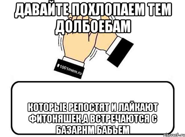 давайте похлопаем тем долбоебам которые репостят и лайкают фитоняшек,а встречаются с базарнм бабьем, Комикс Давайте похлопаем