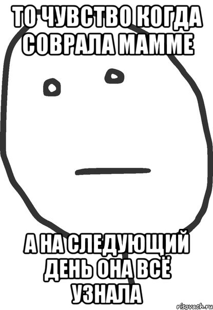 то чувство когда соврала мамме а на следующий день она всё узнала, Мем покер фейс