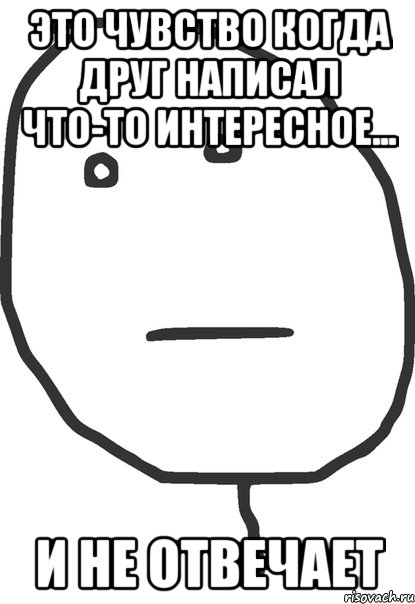 это чувство когда друг написал что-то интересное... и не отвечает, Мем покер фейс