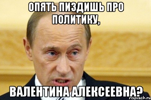 опять пиздишь про политику, валентина алексеевна?, Мем путин