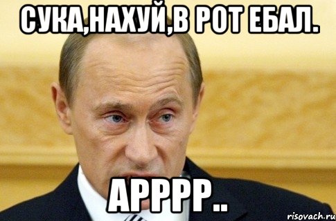 cука,нахуй,в рот ебал. арррр.., Мем путин