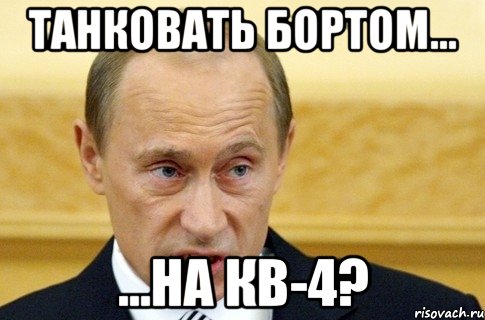 танковать бортом... ...на кв-4?, Мем путин