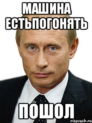 машина естьпогонять пошол, Мем Путин