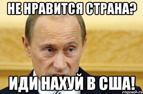 не нравится страна? иди нахуй в сша!