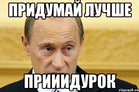 придумай лучше прииидурок, Мем путин