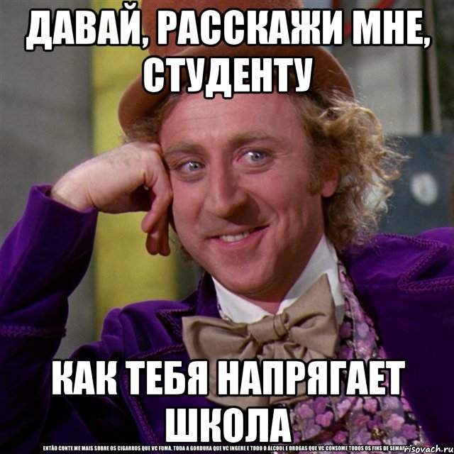 давай, расскажи мне, студенту как тебя напрягает школа, Мем Ну давай расскажи (Вилли Вонка)