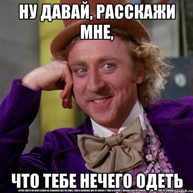 ну давай, расскажи мне, что тебе нечего одеть, Мем Ну давай расскажи (Вилли Вонка)