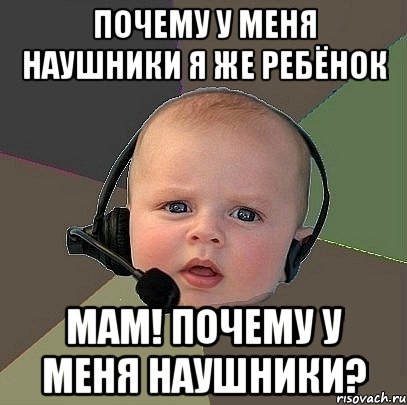 почему у меня наушники я же ребёнок мам! почему у меня наушники?