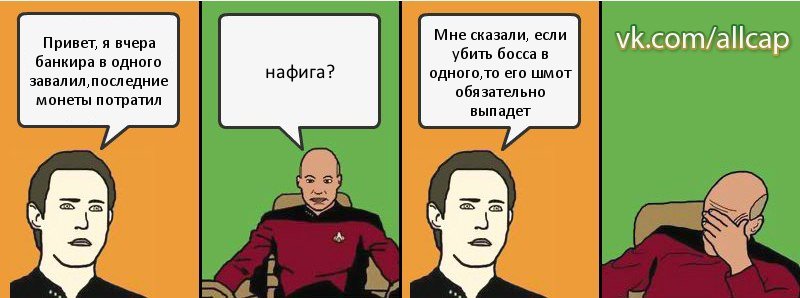 Привет, я вчера банкира в одного завалил,последние монеты потратил нафига? Мне сказали, если убить босса в одного,то его шмот обязательно выпадет, Комикс с Кепом