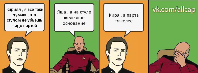 Кирилл , я все таки думаю , что стулом не убьешь надо партой Яша , а на стуле железное основание Киря , а парта тяжелее, Комикс с Кепом