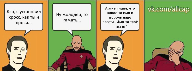 Кэп, я установил кросс, как ты и просил. Ну молодец, го гамать... А мне пишет, что какое-то имя и пороль надо ввести...Имя-то твоё писать?, Комикс с Кепом