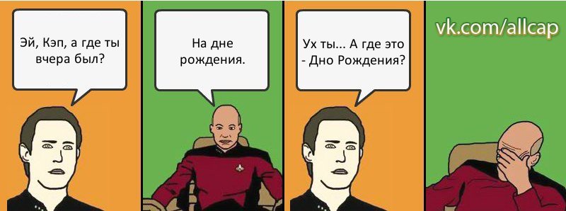 Эй, Кэп, а где ты вчера был? На дне рождения. Ух ты... А где это - Дно Рождения?