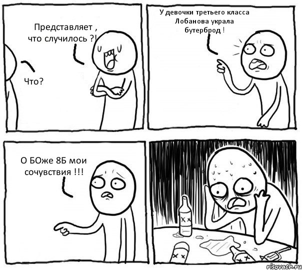 Представляет , что случилось ?! Что? У девочки третьего класса Лобанова украла бутерброд ! О БОже 8Б мои сочувствия !!!, Комикс Самонадеянный алкоголик