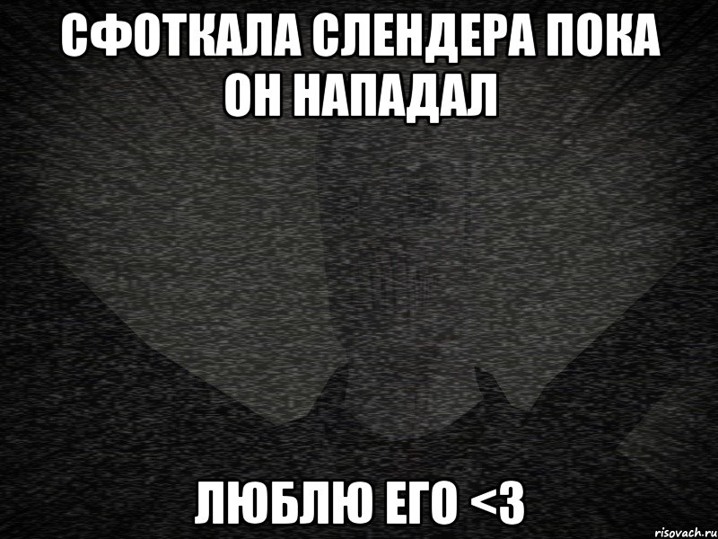 сфоткала слендера пока он нападал люблю его <3, Мем Сфоткала слендера пока он напада