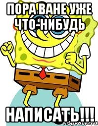 пора ване уже что-нибудь написать!!!