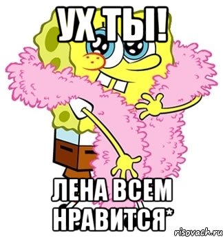 ух ты! лена всем нравится*