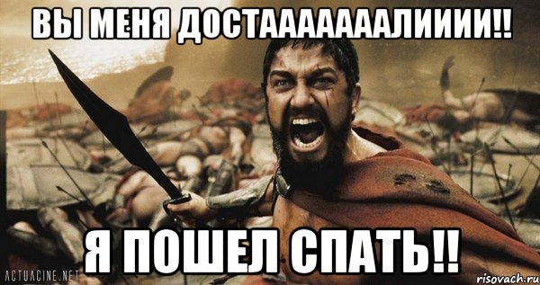 вы меня достааааааалииии!! я пошел спать!!, Мем Это Спарта