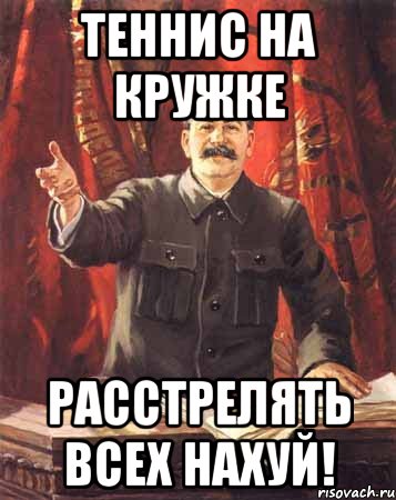 теннис на кружке расстрелять всех нахуй!