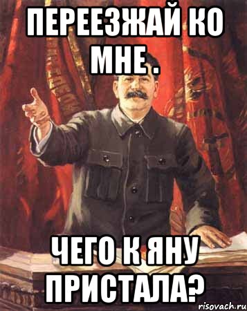 переезжай ко мне . чего к яну пристала?, Мем  сталин цветной