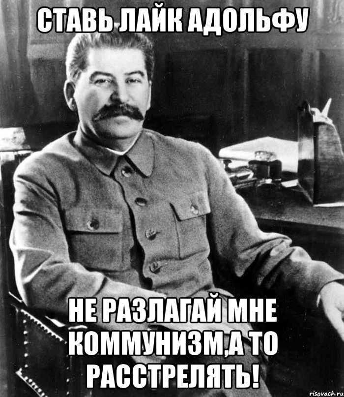 ставь лайк адольфу не разлагай мне коммунизм,а то расстрелять!, Мем  иосиф сталин