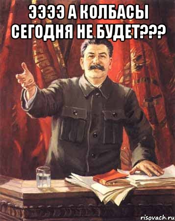 ээээ а колбасы сегодня не будет??? , Мем  сталин цветной