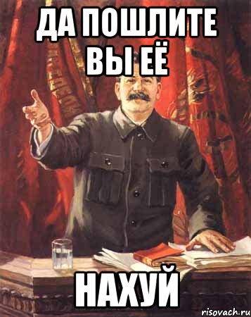 да пошлите вы её нахуй, Мем  сталин цветной