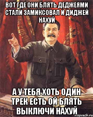 вот где они блять деджеями стали замиксовал и диджей нахуй а у тебя хоть один трек есть ой блять выключи нахуй, Мем  сталин цветной